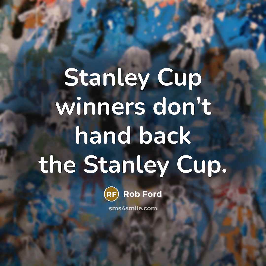 “Stanley Cup winners don’t hand back the Stanley Cup.…” quote by Rob Ford