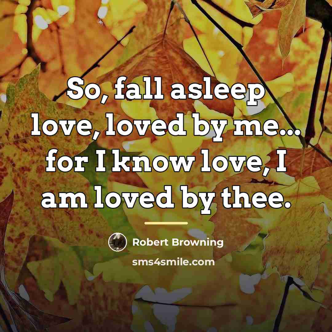 “So, fall asleep love, loved by me... for I know…” quote by Robert Browning