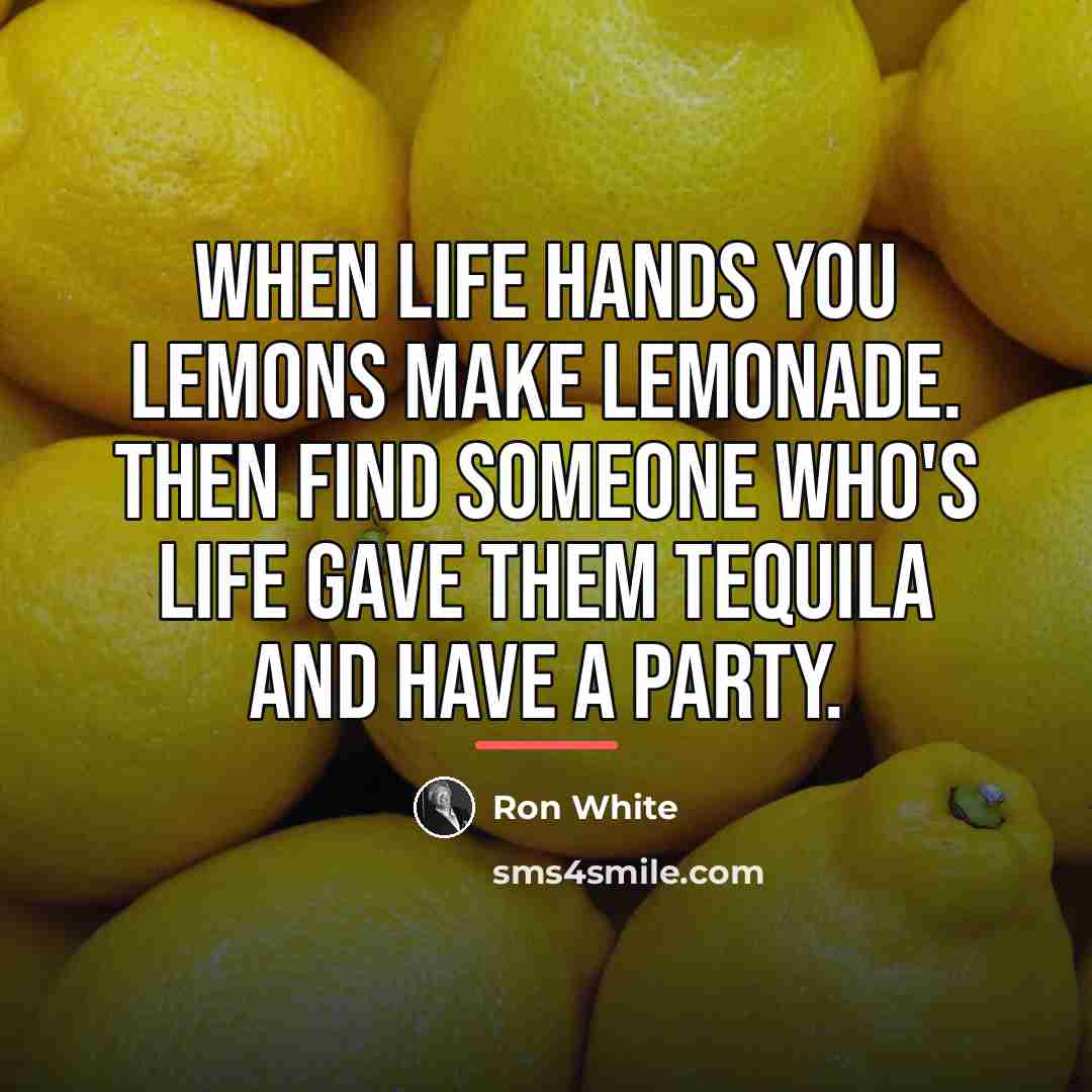 “When life hands you lemons make lemonade. Then find someone…” quote by Ron White