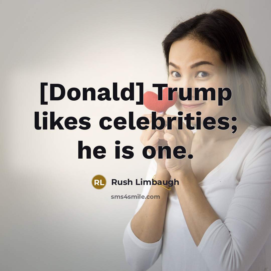 “[Donald] Trump likes celebrities; he is one.” quote by Rush Limbaugh