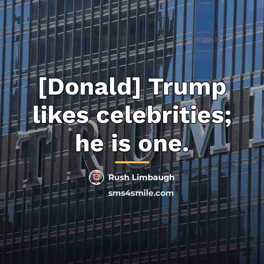“[Donald] Trump likes celebrities; he is one.…” quote by Rush Limbaugh