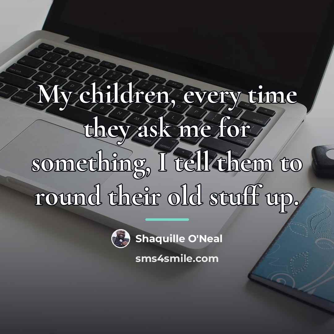 “My children, every time they ask me for something, I…” quote by Shaquille O'Neal