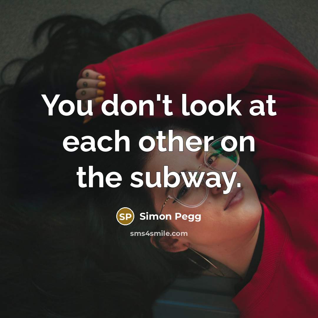 “You don't look at each other on the subway.…” quote by Simon Pegg