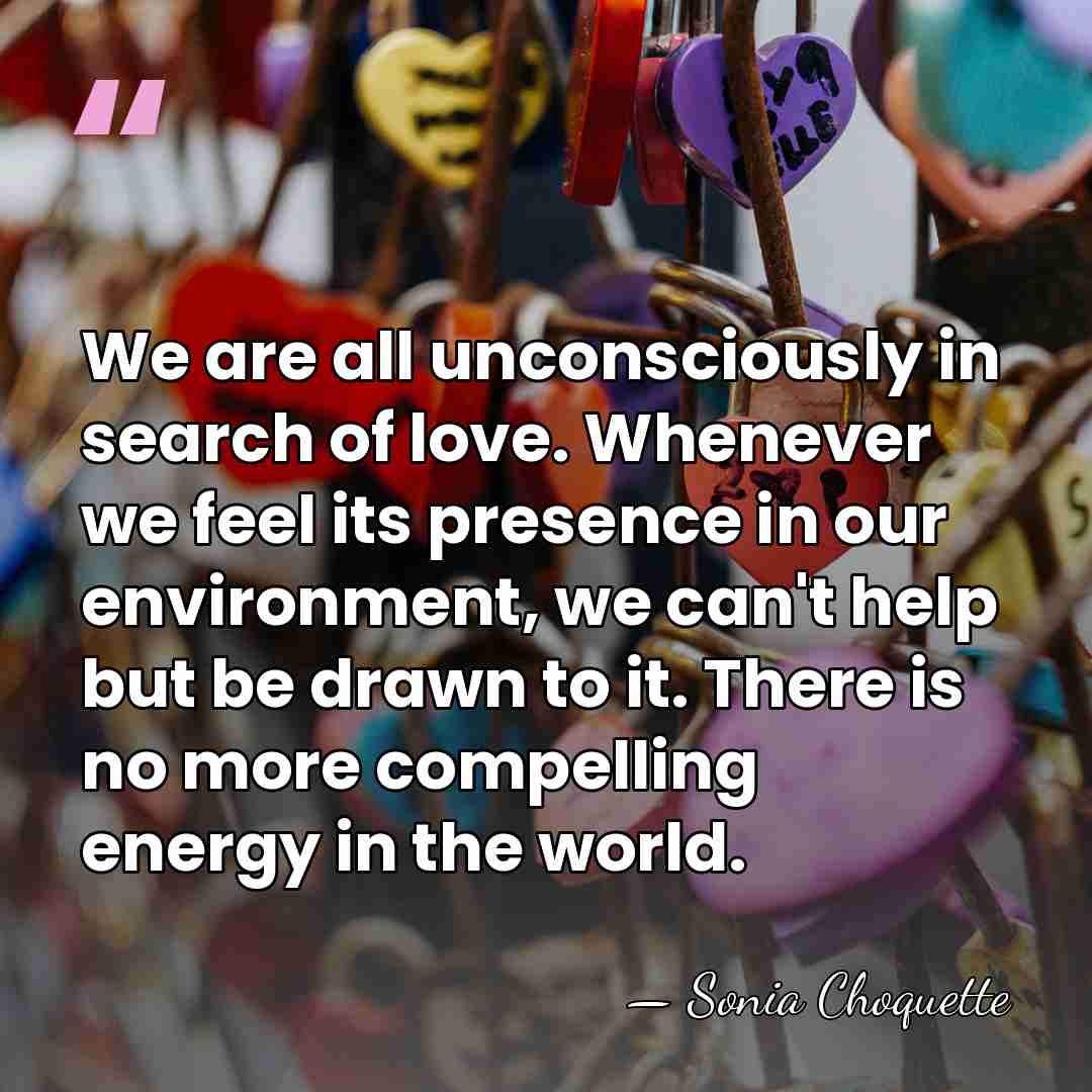 We are all unconsciously in search of love. Whenever we feel its&hellip; - Sonia Choquette