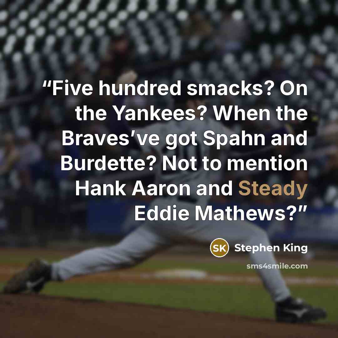 “Five hundred smacks? On the Yankees? When the Braves’ve got Spahn and Burdette? Not to mention Hank Aaron and Steady Eddie Mathews?” quote by Stephen King