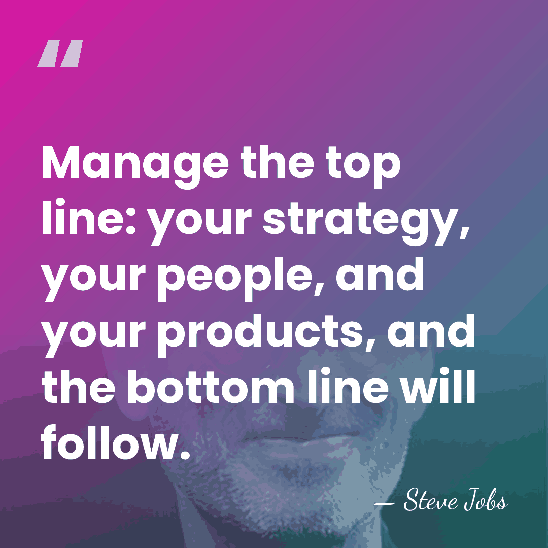 Manage the top line: your strategy, your people, and your products, and&hellip; - Steve Jobs