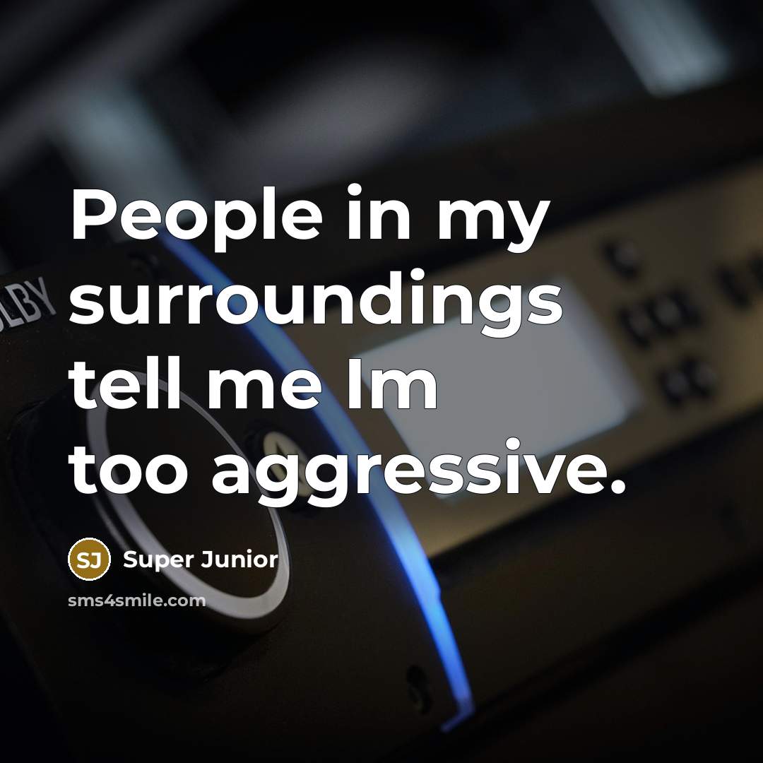 “People in my surroundings tell me Im too aggressive.…” quote by Super Junior