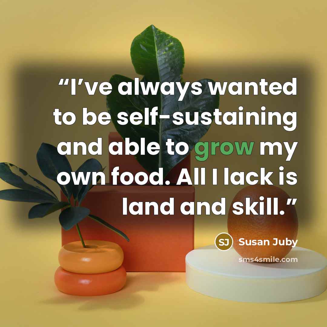 “I’ve always wanted to be self-sustaining and able to grow my own food. All I lack is land and skill.” quote by Susan Juby