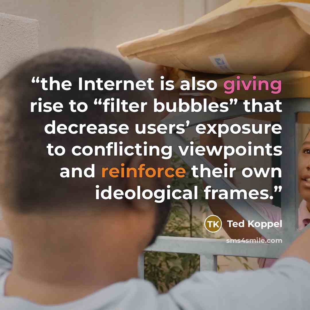“the Internet is also giving rise to “filter bubbles” that decrease users’ exposure to conflicting viewpoints and reinforce their own ideological frames.” quote by Ted Koppel