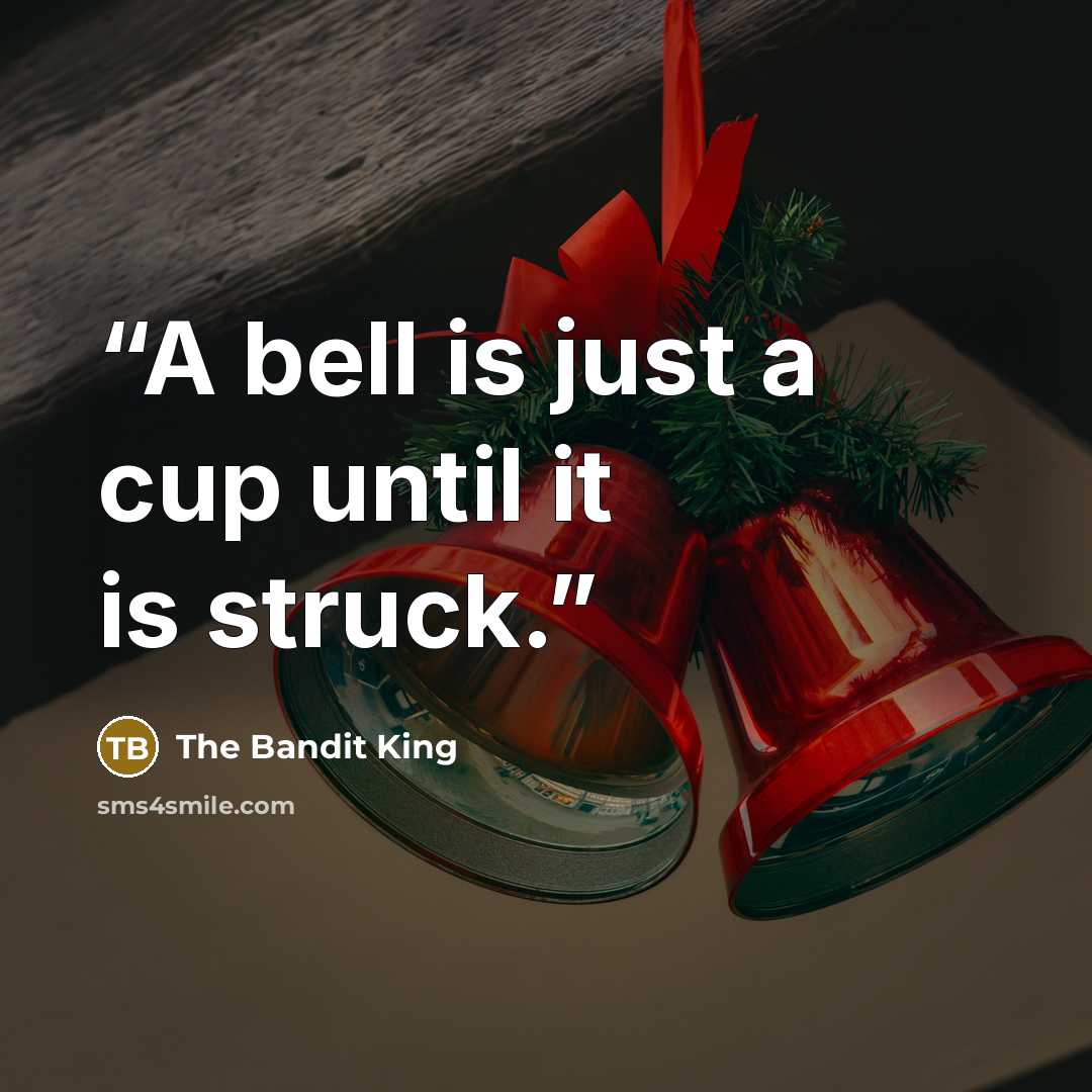 “A bell is just a cup until it is struck.” quote by The Bandit King