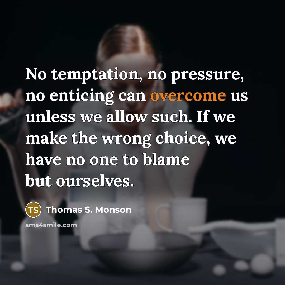 “No temptation, no pressure, no enticing can overcome us unless…” quote by Thomas S. Monson