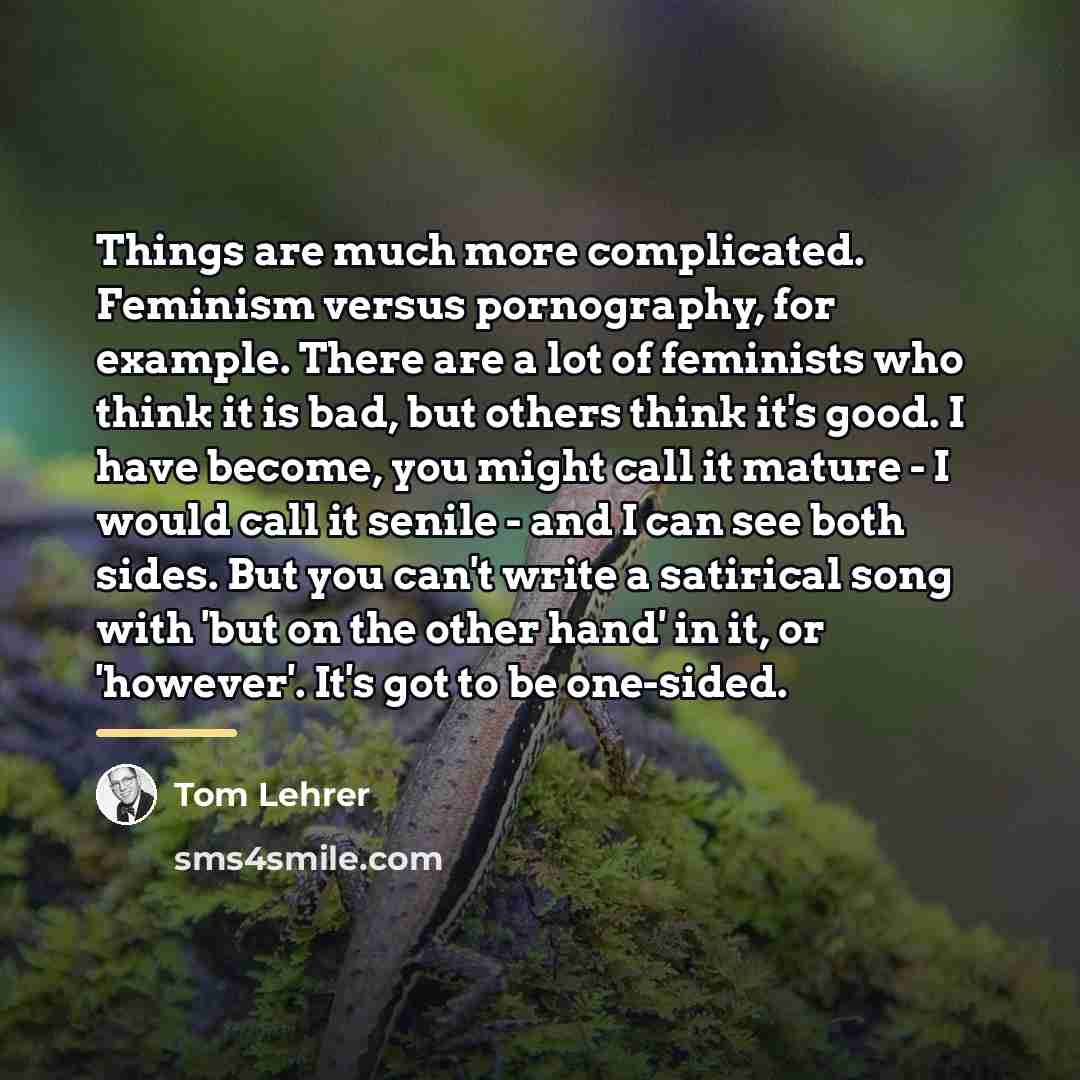 “Things are much more complicated. Feminism versus pornography, for example.…” quote by Tom Lehrer