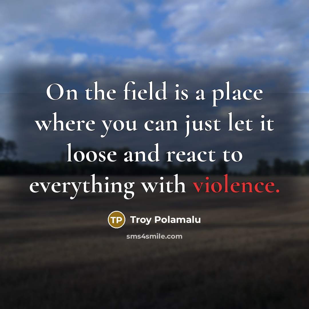 “On the field is a place where you can just let it loose and react to everything with violence.” quote by Troy Polamalu
