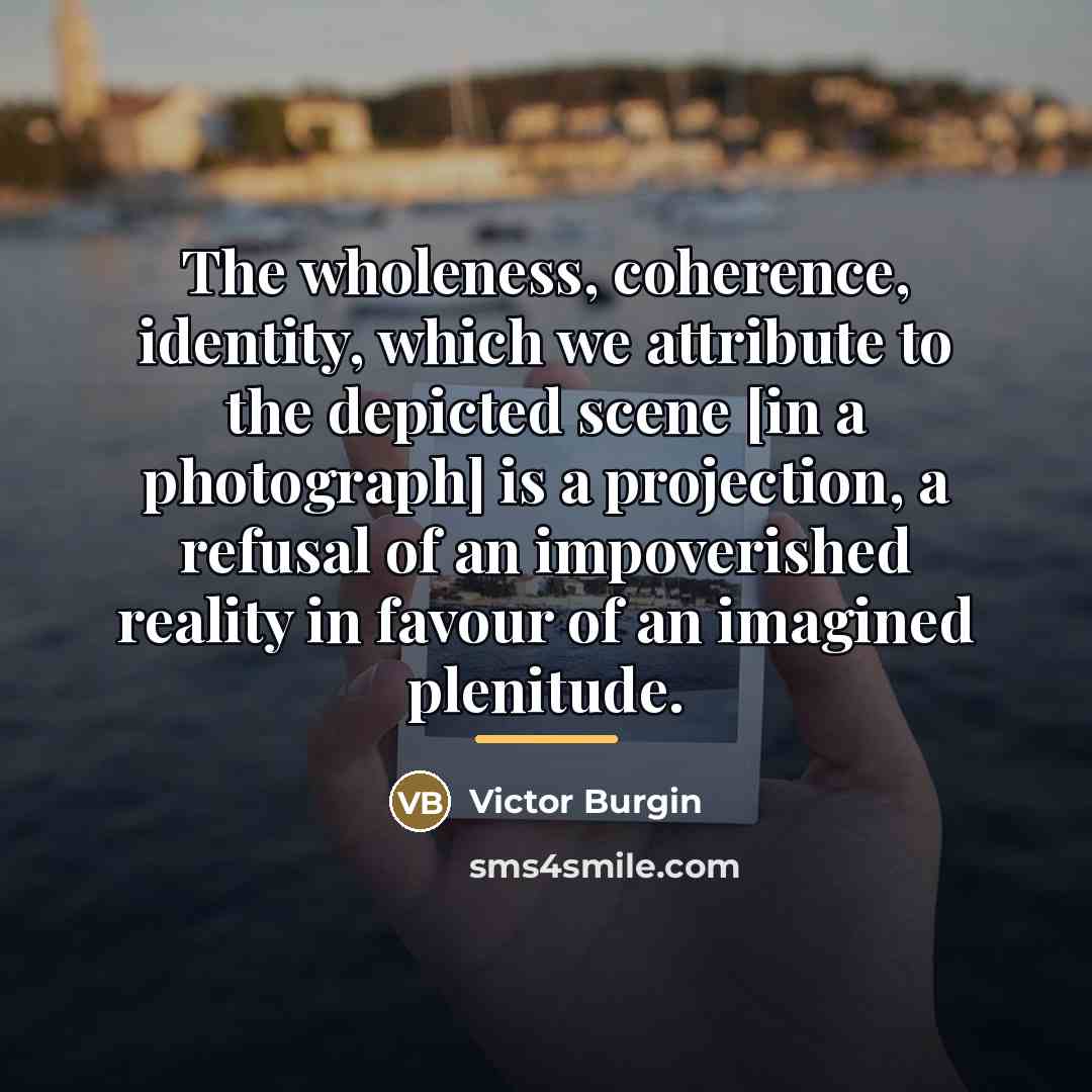 “The wholeness, coherence, identity, which we attribute to the depicted…” quote by Victor Burgin
