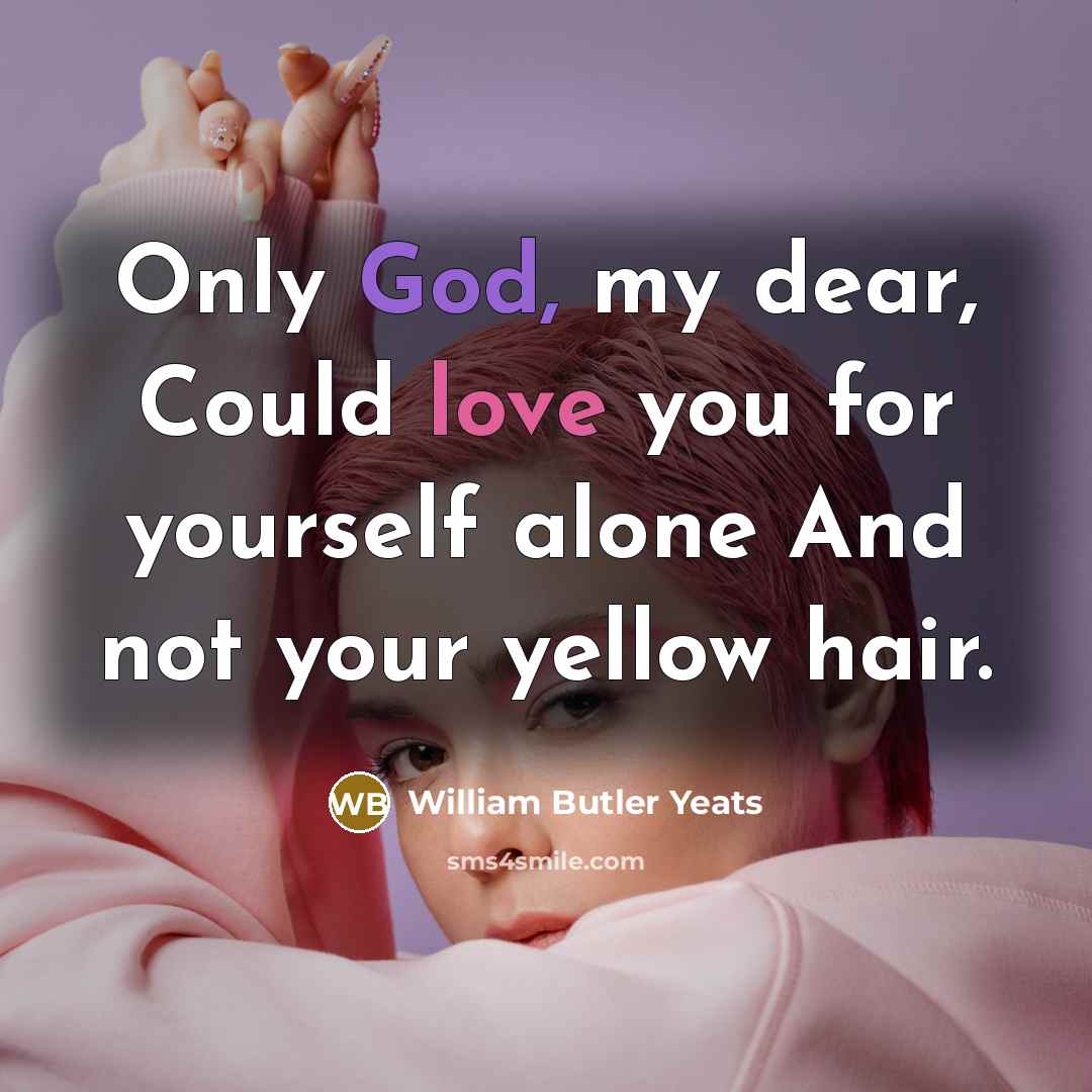“Only God, my dear, Could love you for yourself alone…” quote by William Butler Yeats