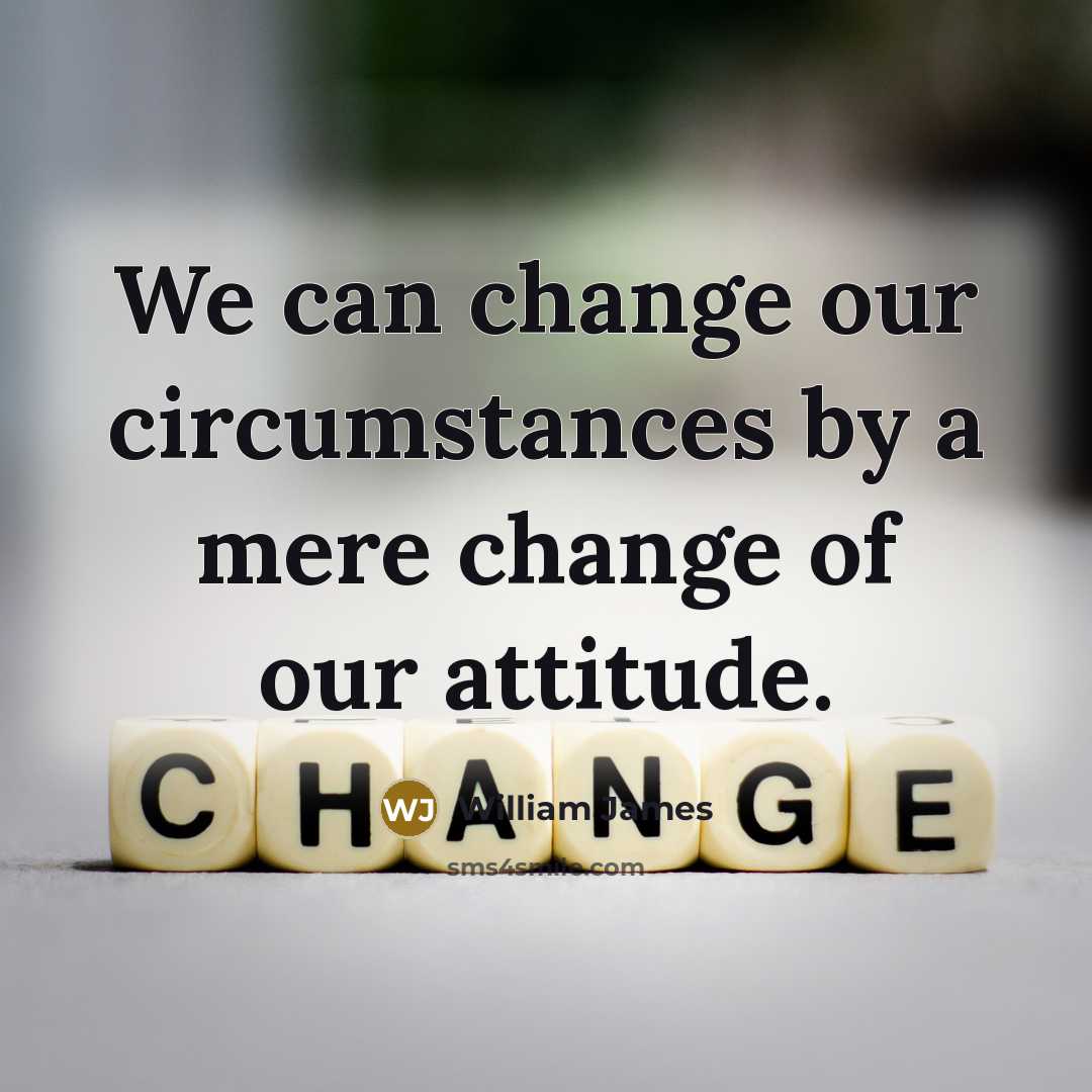 “We can change our circumstances by a mere change of…” quote by William James
