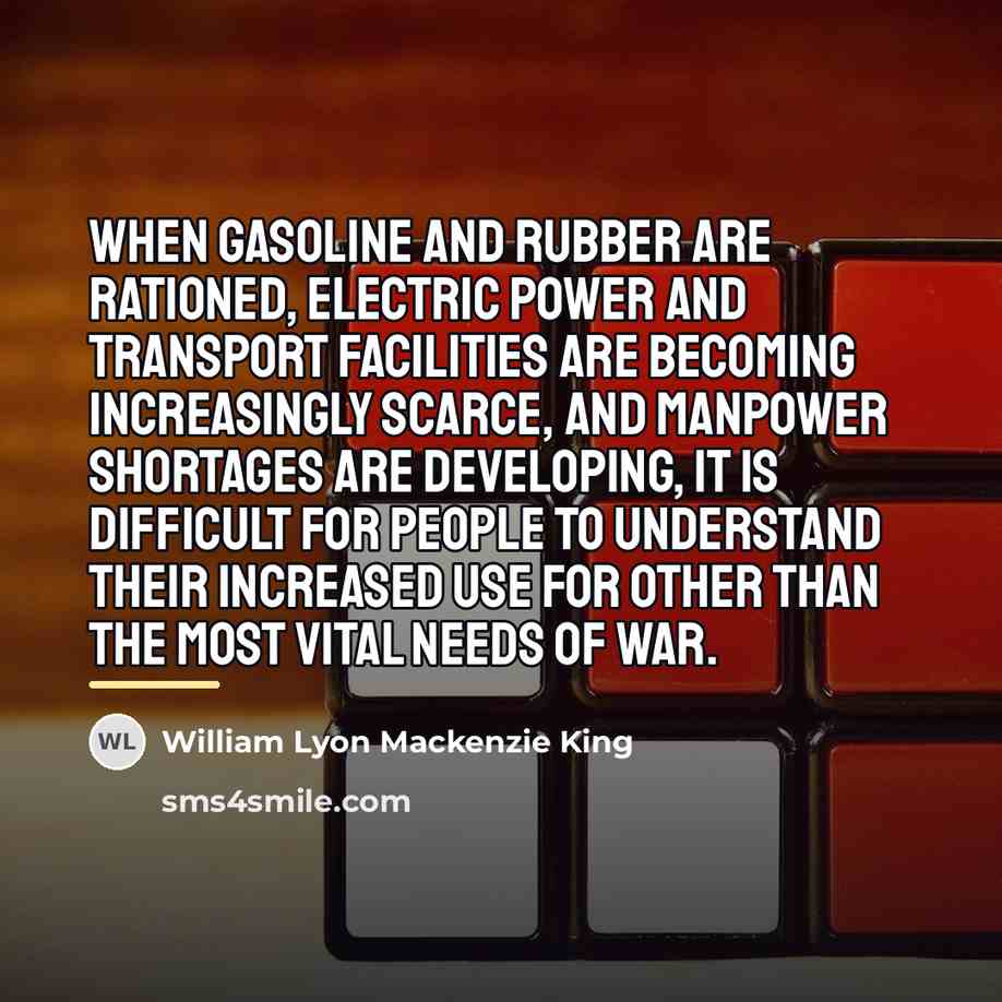 “When gasoline and rubber are rationed, electric power and transport…” quote by William Lyon Mackenzie King