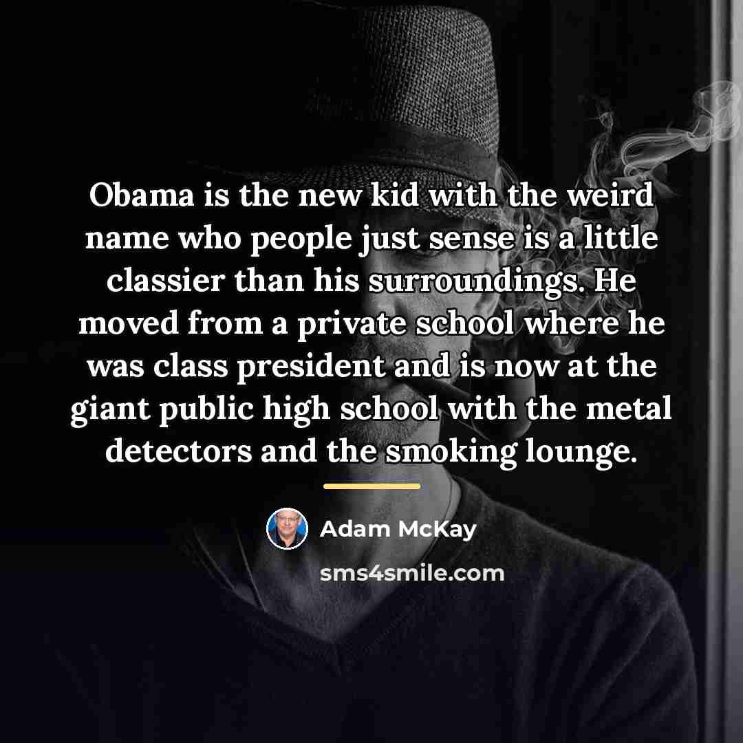 “Obama is the new kid with the weird name who…” quote by Adam McKay