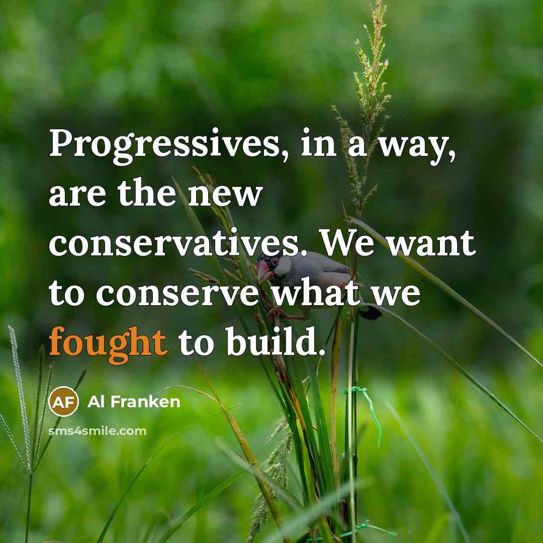 “Progressives, in a way, are the new conservatives. We want…” quote by Al Franken