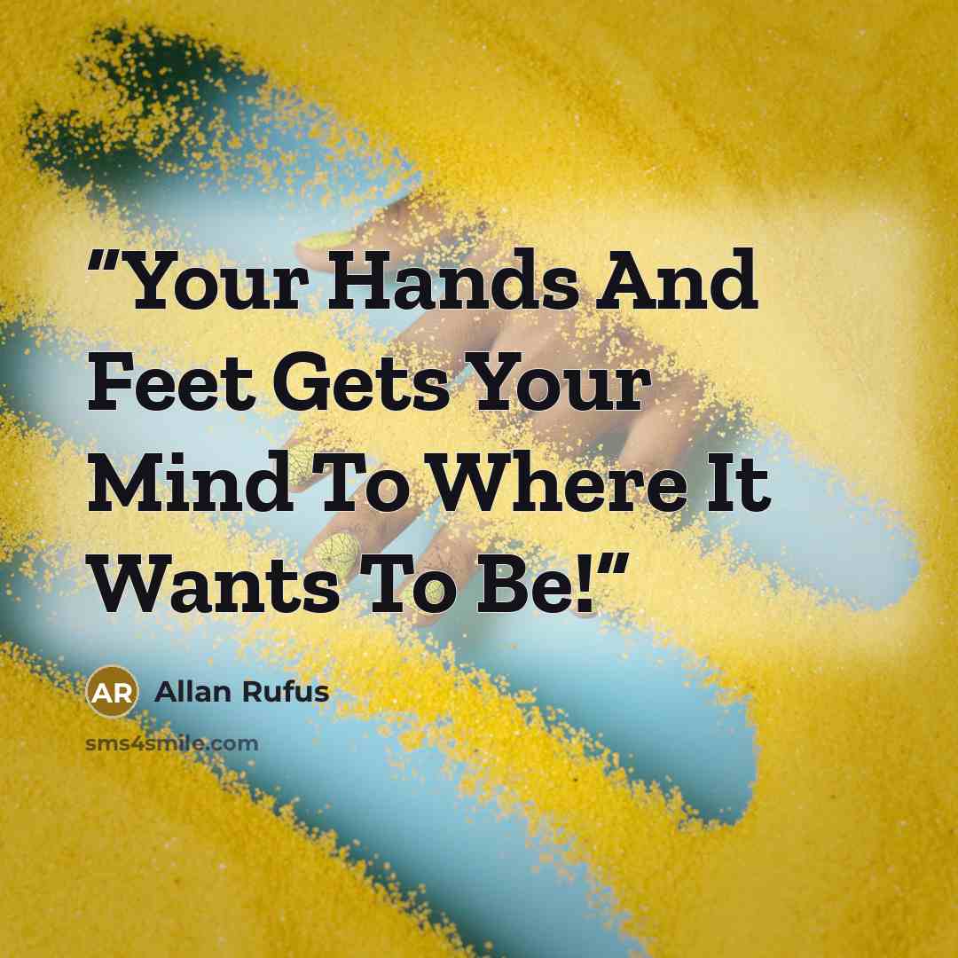 “Your Hands And Feet Gets Your Mind To Where It Wants To Be!” quote by Allan Rufus