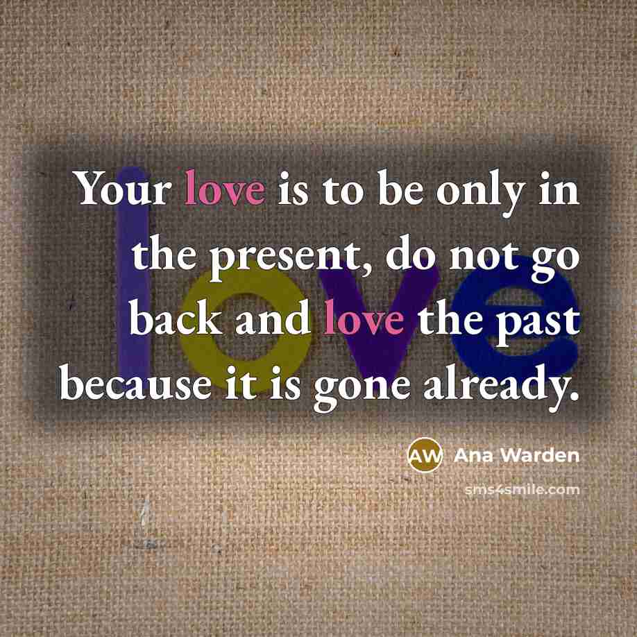 “Your love is to be only in the present, do…” quote by Ana Warden