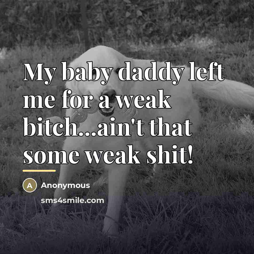 “My baby daddy left me for a weak bitch...ain't that…” quote by Anonymous