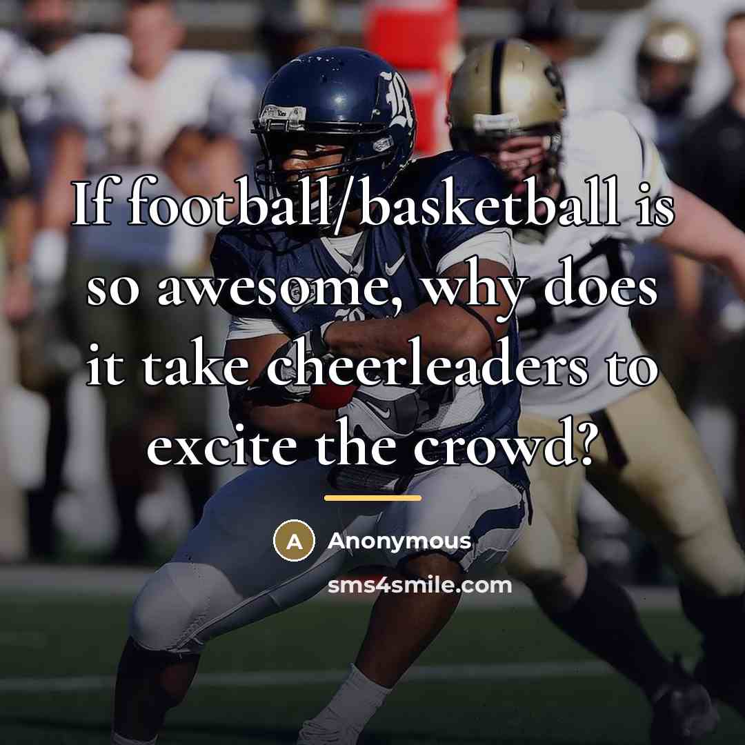 “If football/basketball is so awesome, why does it take cheerleaders…” quote by Anonymous