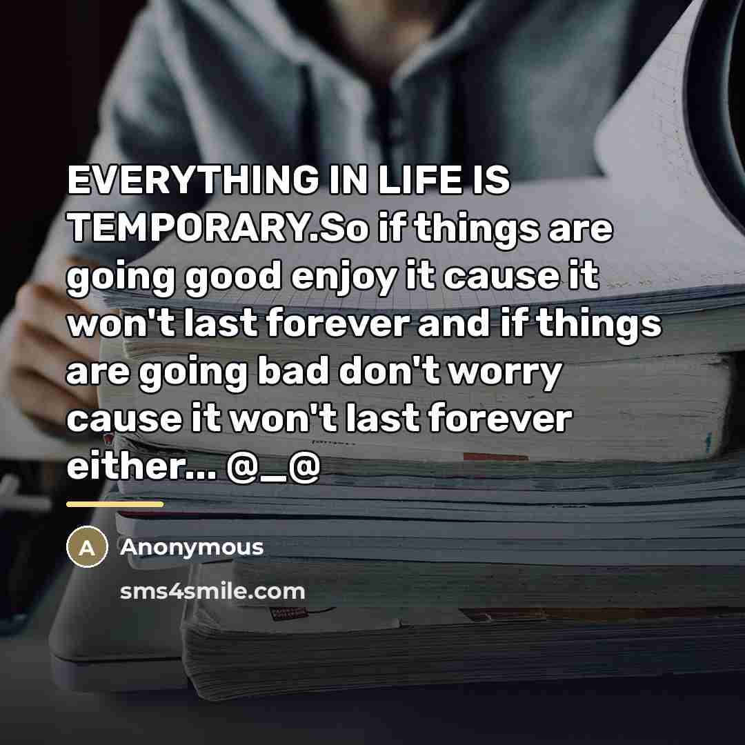 “EVERYTHING IN LIFE IS TEMPORARY.So if things are going good…” quote by Anonymous