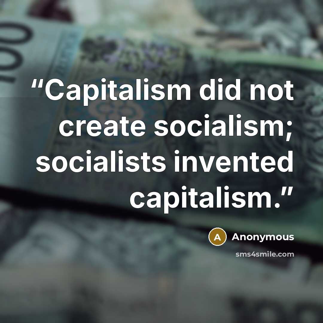 “Capitalism did not create socialism; socialists invented capitalism.” quote by Anonymous