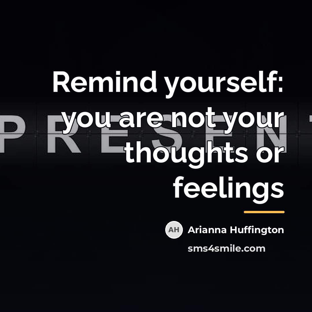 “Remind yourself: you are not your thoughts or feelings…” quote by Arianna Huffington