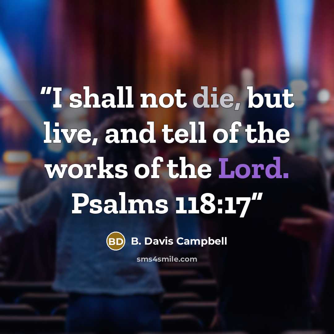 “I shall not die, but live, and tell of the works of the Lord. Psalms 118:17” quote by B. Davis Campbell