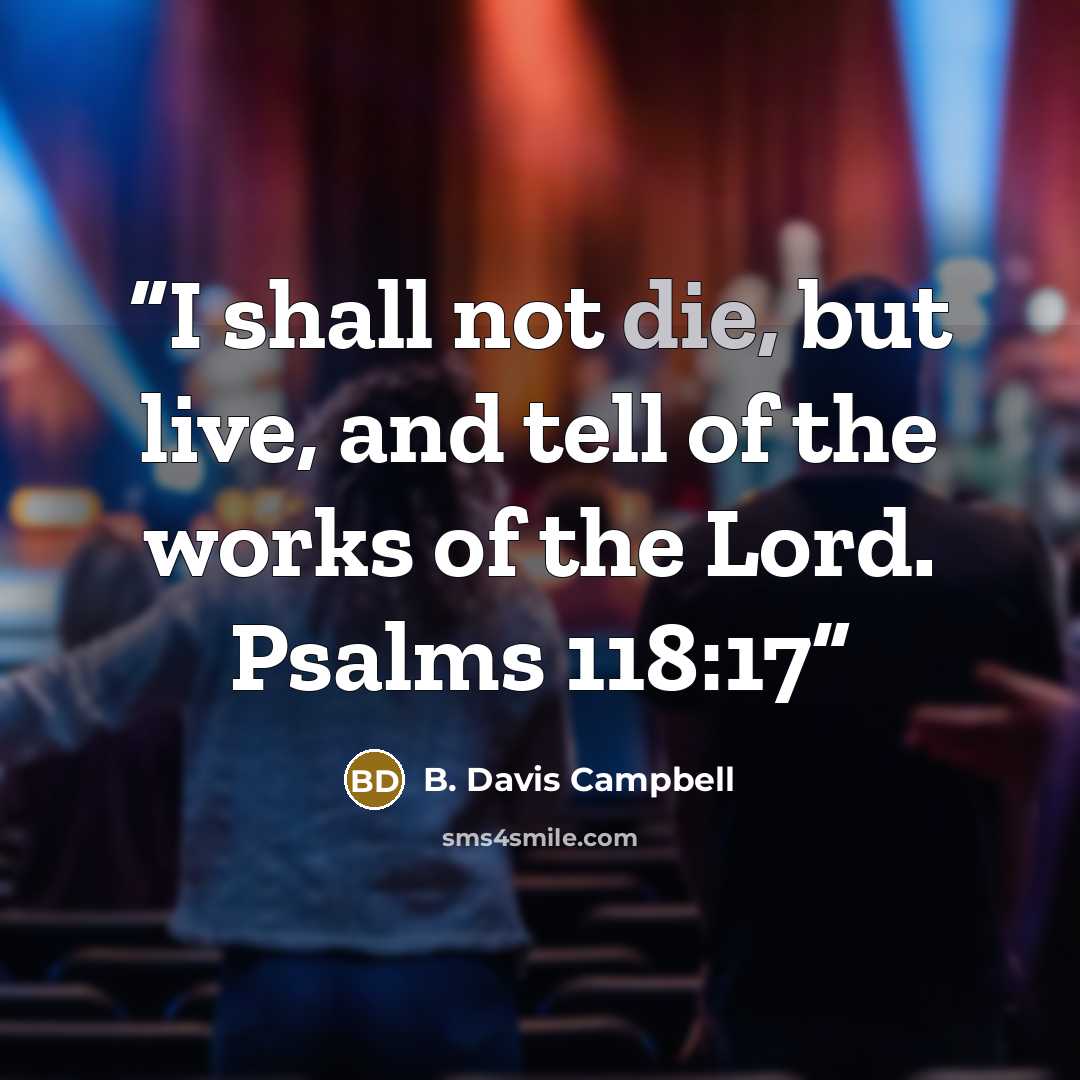 “I shall not die, but live, and tell of the works of the Lord. Psalms 118:17” quote by B. Davis Campbell