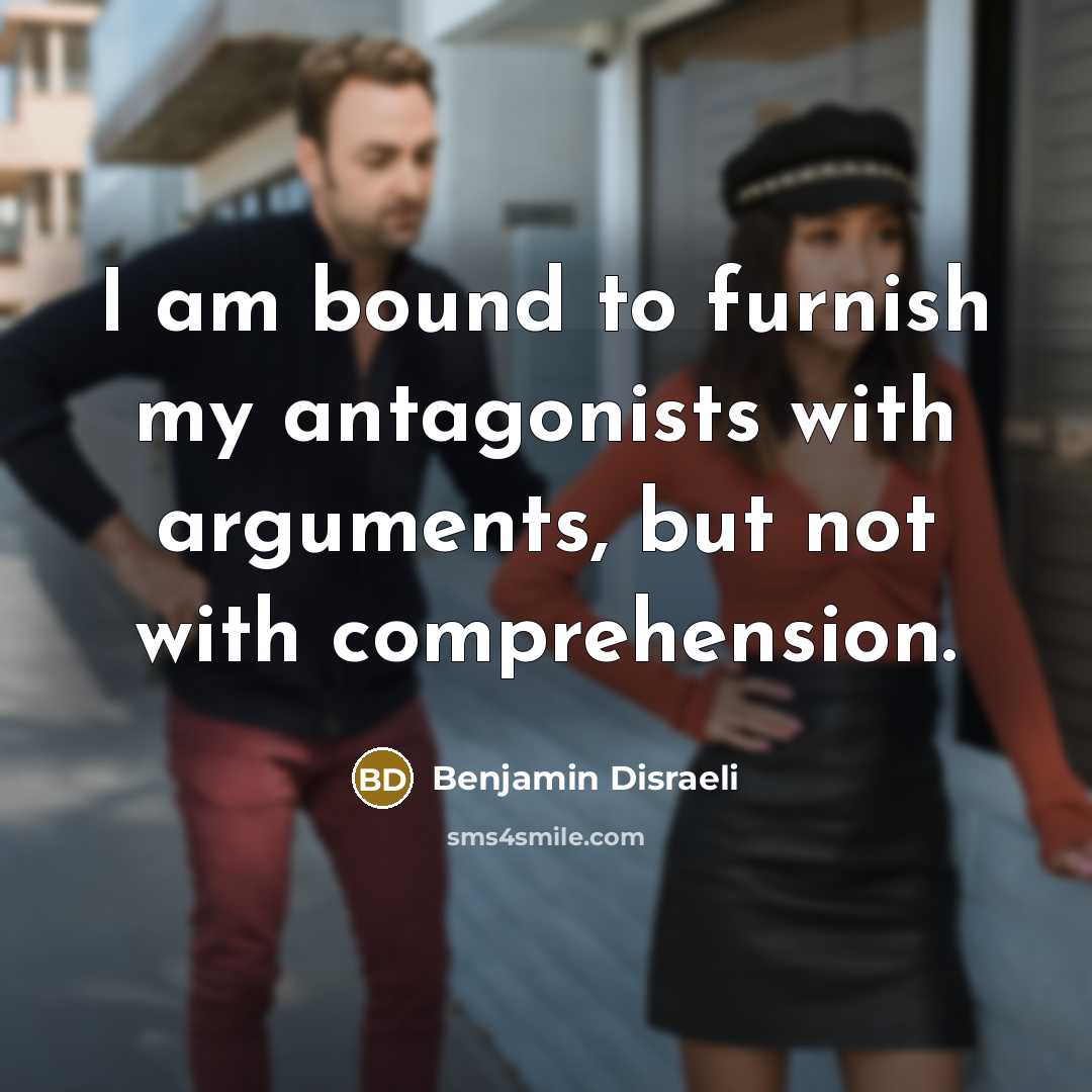 “I am bound to furnish my antagonists with arguments, but…” quote by Benjamin Disraeli