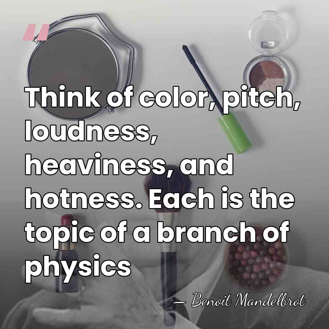 Think of color, pitch, loudness, heaviness, and hotness. Each is the topic&hellip; - Benoit Mandelbrot