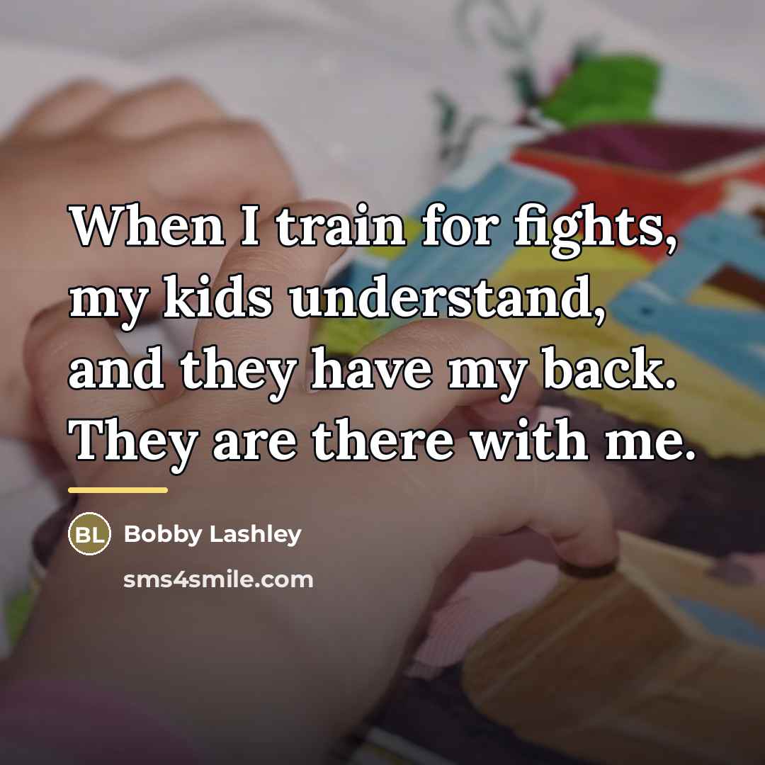 “When I train for fights, my kids understand, and they…” quote by Bobby Lashley
