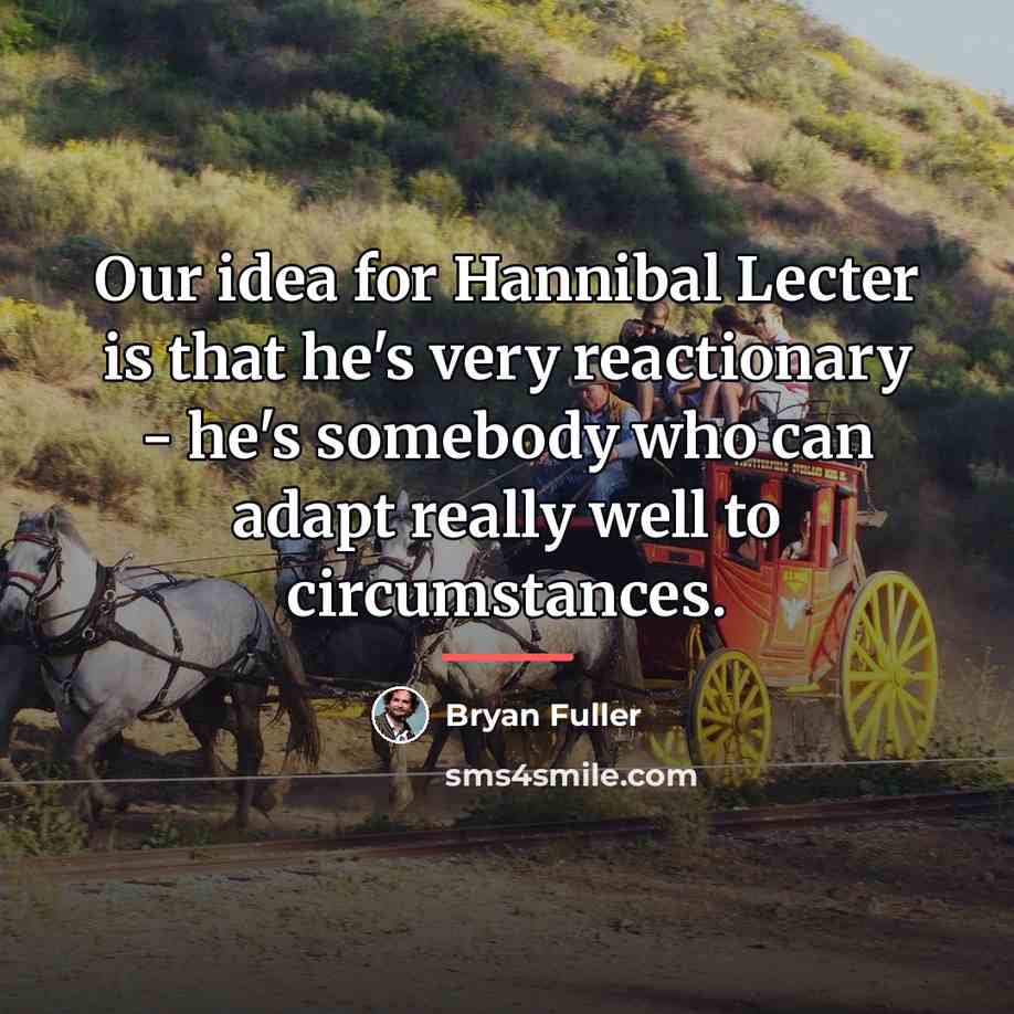 “Our idea for Hannibal Lecter is that he's very reactionary…” quote by Bryan Fuller