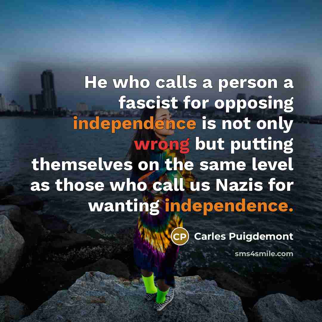 “He who calls a person a fascist for opposing independence is not only wrong but putting themselves on the same level as those who call us Nazis for wanting independence.” quote by Carles Puigdemont