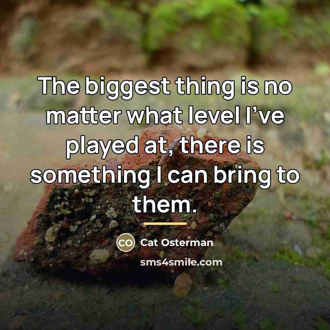 “The biggest thing is no matter what level I've played…” quote by Cat Osterman