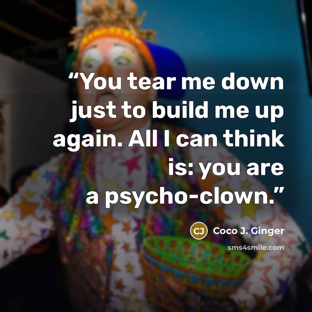 “You tear me down just to build me up again. All I can think is: you are a psycho-clown.” quote by Coco J. Ginger