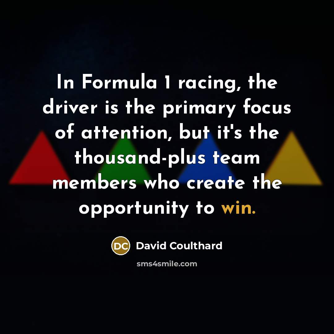 “In Formula 1 racing, the driver is the primary focus…” quote by David Coulthard