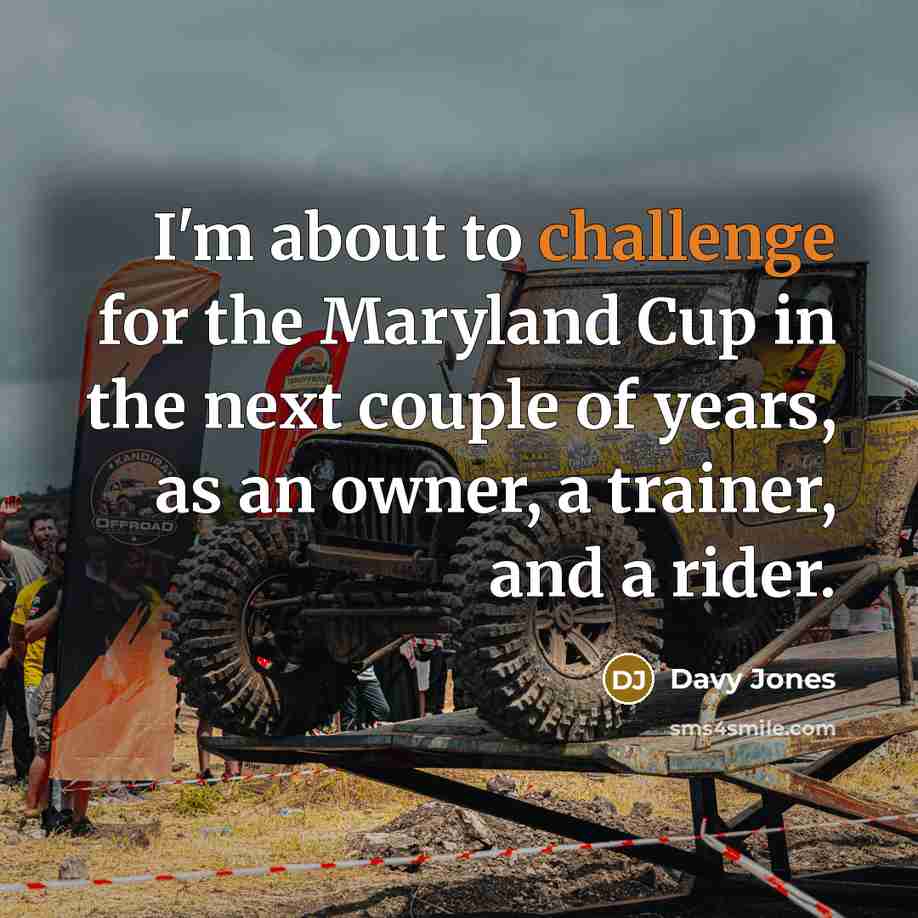 “I'm about to challenge for the Maryland Cup in the next couple of years, as an owner, a trainer, and a rider.” quote by Davy Jones