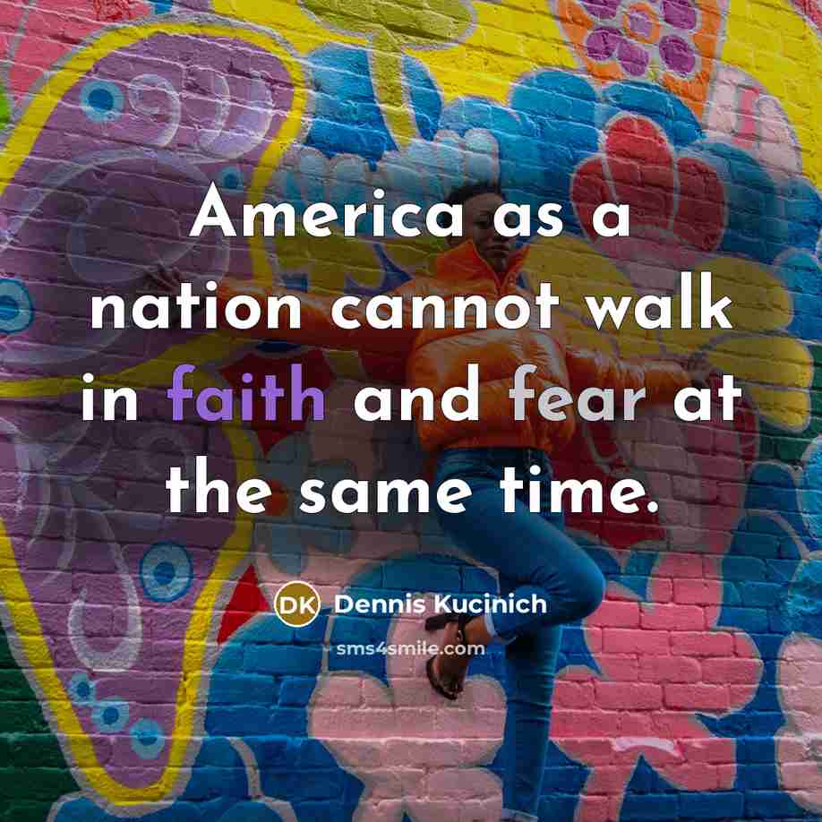 “America as a nation cannot walk in faith and fear…” quote by Dennis Kucinich