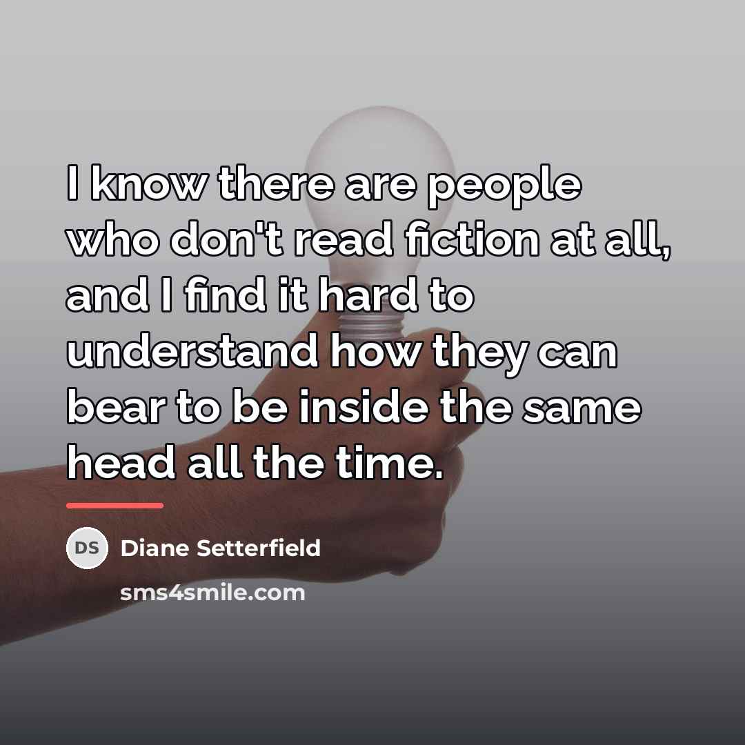 “I know there are people who don't read fiction at…” quote by Diane Setterfield