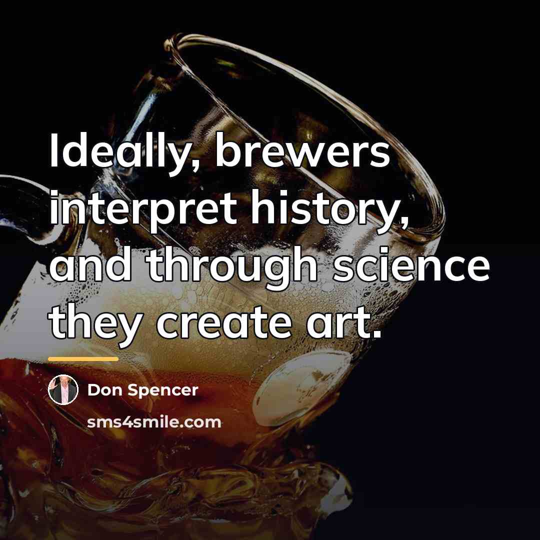 “Ideally, brewers interpret history, and through science they create art.…” quote by Anonymous