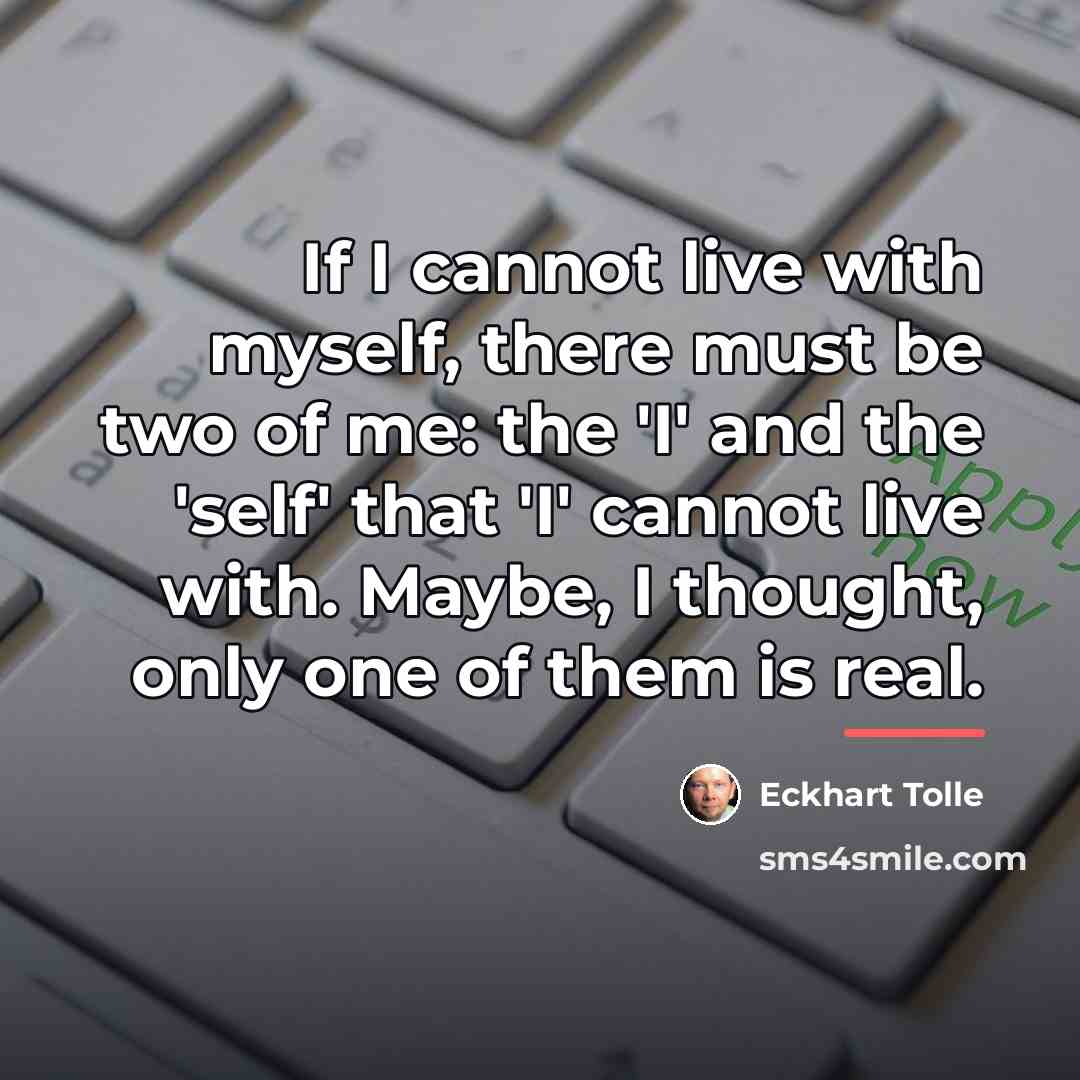 “If I cannot live with myself, there must be two…” quote by Eckhart Tolle