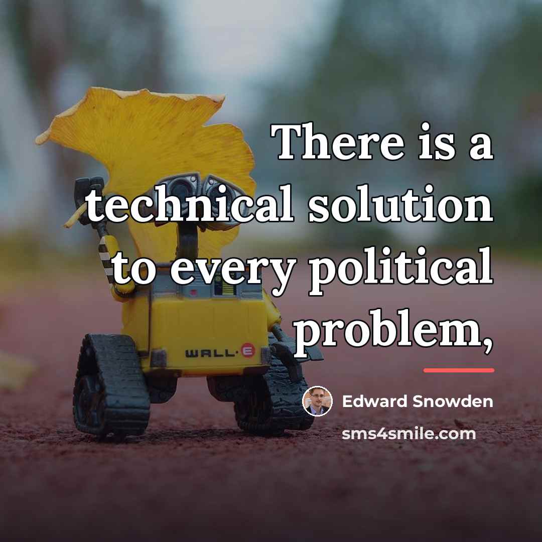 “There is a technical solution to every political problem,…” quote by Edward Snowden