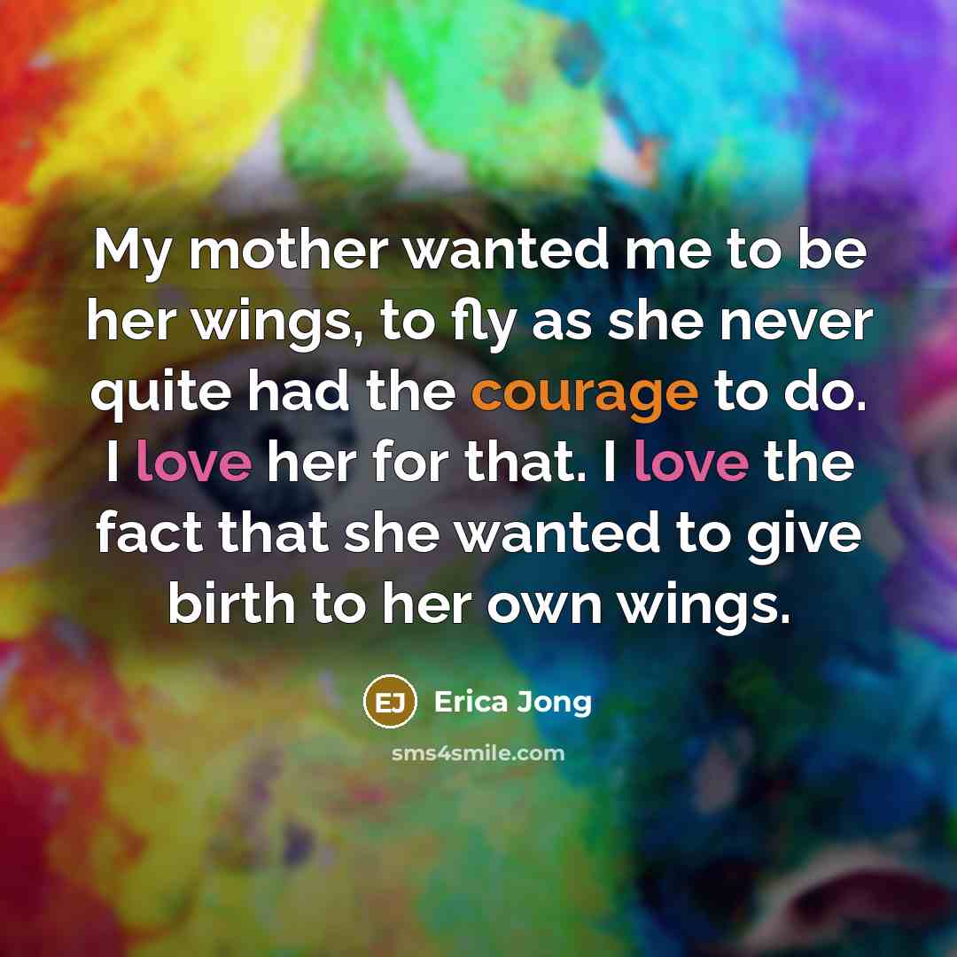 “My mother wanted me to be her wings, to fly…” quote by Erica Jong