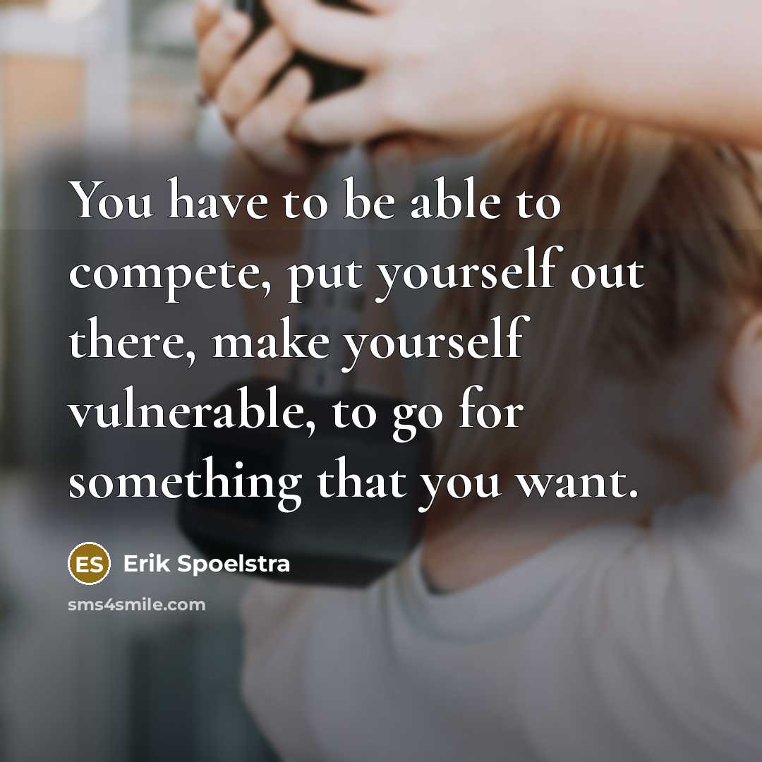 “You have to be able to compete, put yourself out there, make yourself vulnerable, to go for something that you want.” quote by Erik Spoelstra