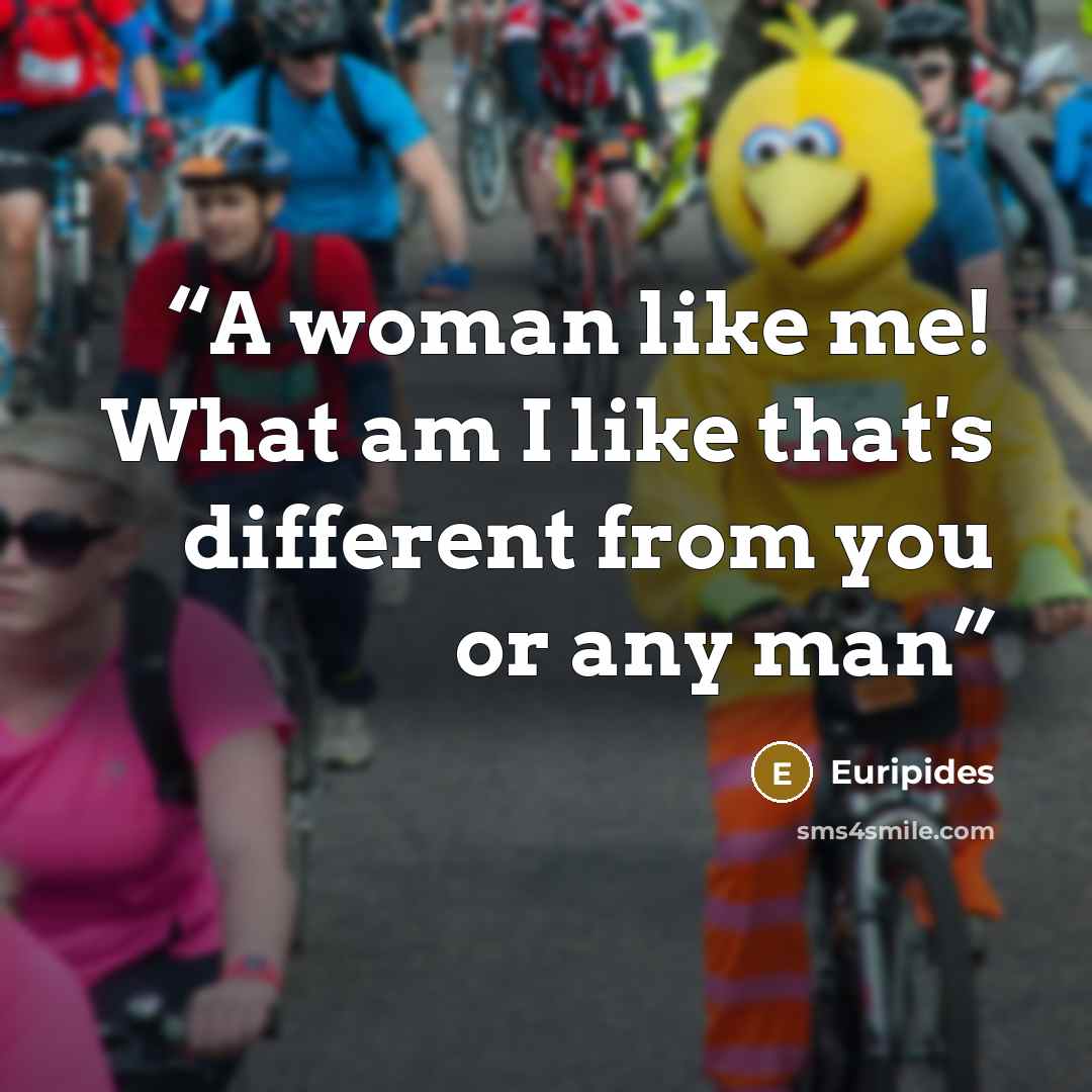 “A woman like me! What am I like that's different from you or any man” quote by Euripides