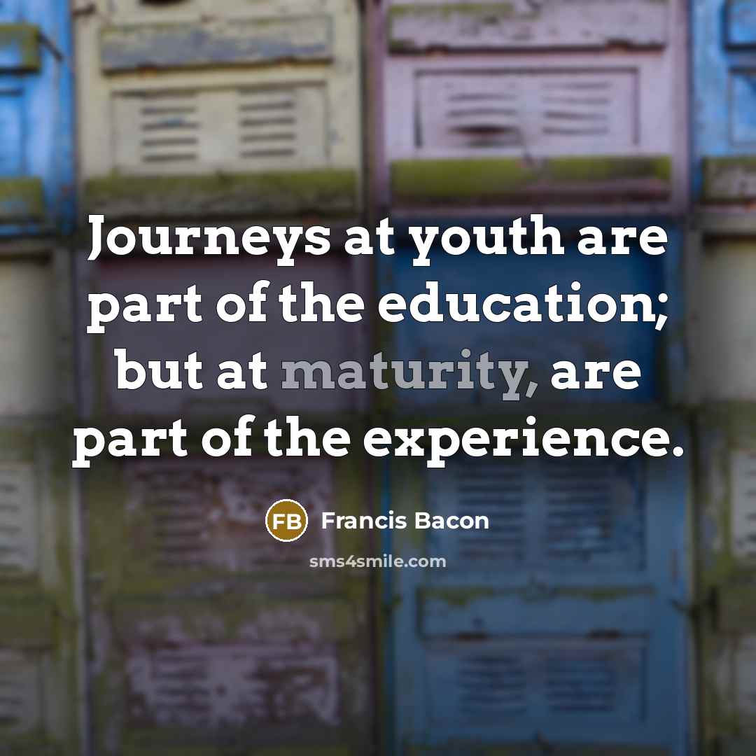 “Journeys at youth are part of the education; but at…” quote by Francis Bacon